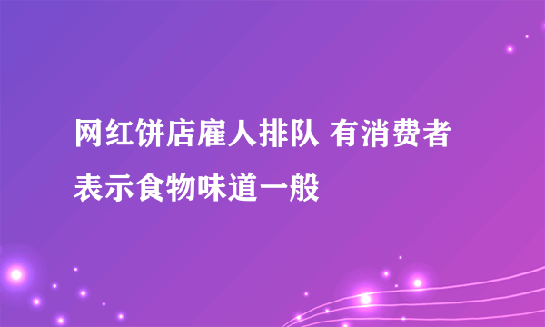 网红饼店雇人排队 有消费者表示食物味道一般