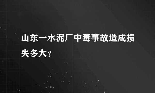 山东一水泥厂中毒事故造成损失多大？