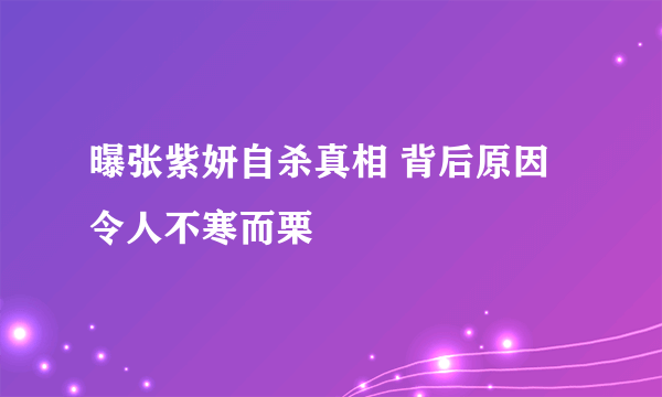 曝张紫妍自杀真相 背后原因令人不寒而栗