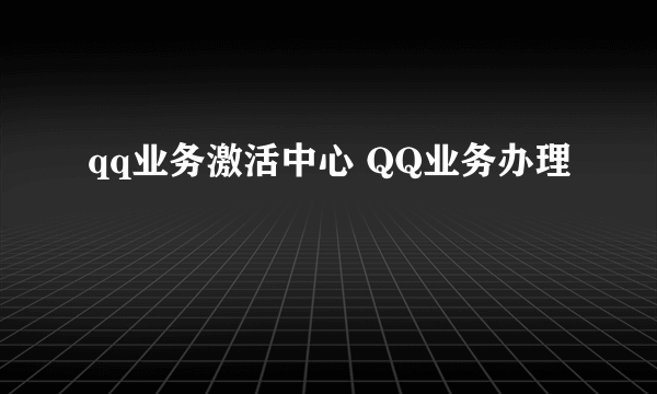 qq业务激活中心 QQ业务办理