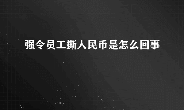 强令员工撕人民币是怎么回事