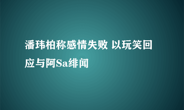 潘玮柏称感情失败 以玩笑回应与阿Sa绯闻