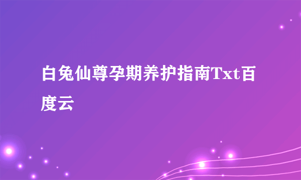 白兔仙尊孕期养护指南Txt百度云