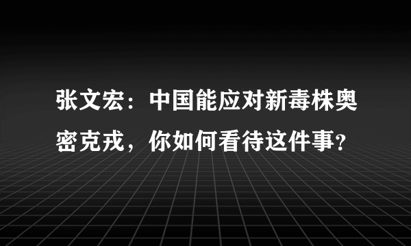 张文宏：中国能应对新毒株奥密克戎，你如何看待这件事？