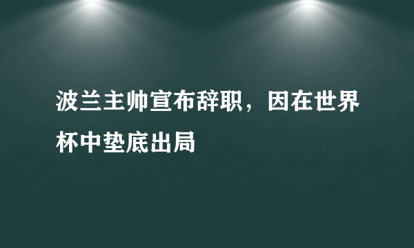 波兰主帅宣布辞职，因在世界杯中垫底出局