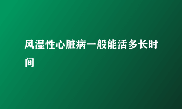 风湿性心脏病一般能活多长时间