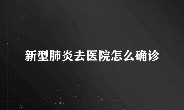 新型肺炎去医院怎么确诊