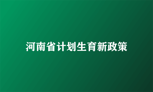 河南省计划生育新政策