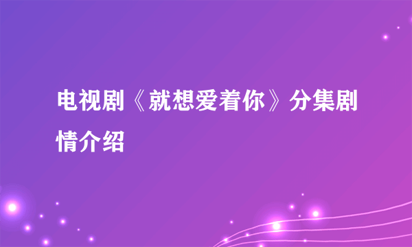 电视剧《就想爱着你》分集剧情介绍