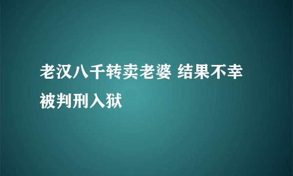 老汉八千转卖老婆 结果不幸被判刑入狱