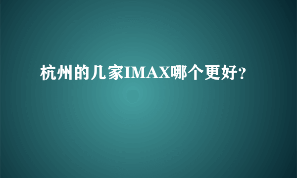 杭州的几家IMAX哪个更好？