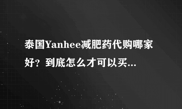 泰国Yanhee减肥药代购哪家好？到底怎么才可以买到真的呢