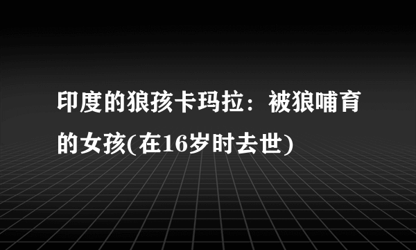 印度的狼孩卡玛拉：被狼哺育的女孩(在16岁时去世)