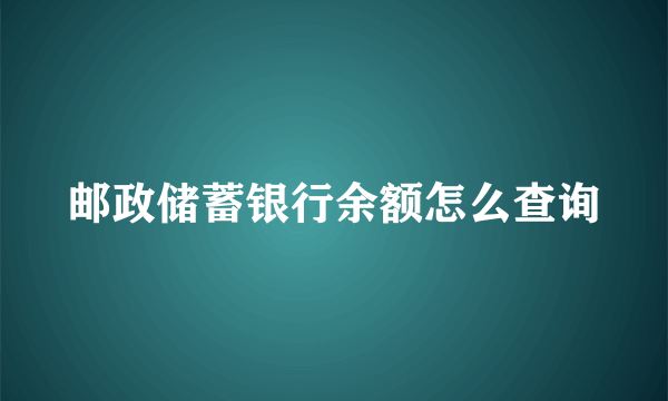 邮政储蓄银行余额怎么查询