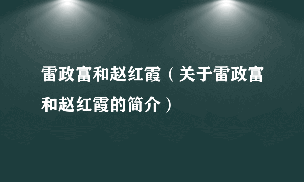 雷政富和赵红霞（关于雷政富和赵红霞的简介）