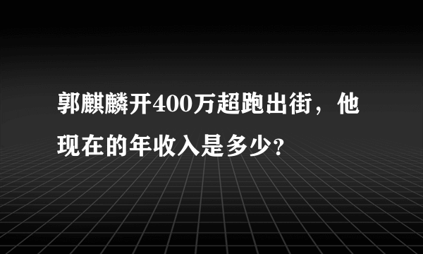 郭麒麟开400万超跑出街，他现在的年收入是多少？