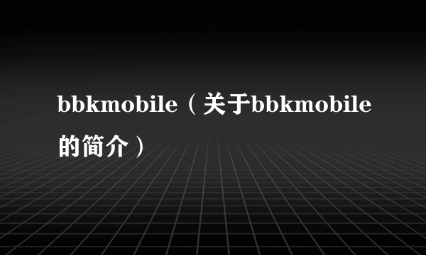 bbkmobile（关于bbkmobile的简介）