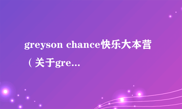 greyson chance快乐大本营（关于greyson chance快乐大本营的简介）