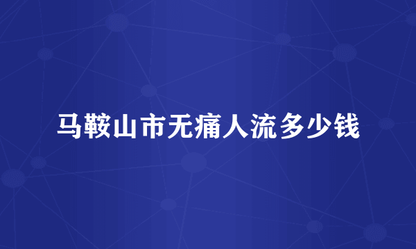 马鞍山市无痛人流多少钱