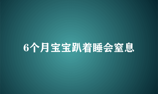 6个月宝宝趴着睡会窒息