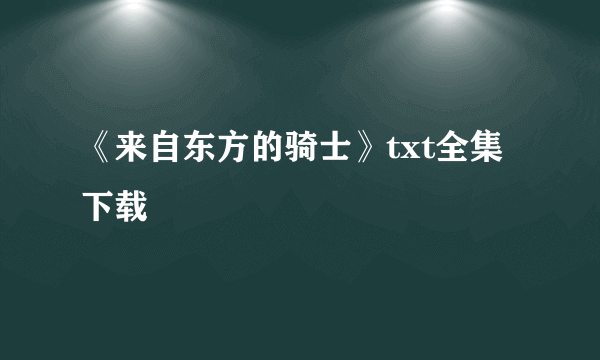 《来自东方的骑士》txt全集下载