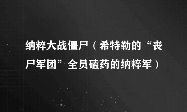 纳粹大战僵尸（希特勒的“丧尸军团”全员磕药的纳粹军）