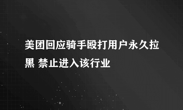 美团回应骑手殴打用户永久拉黑 禁止进入该行业