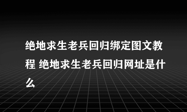 绝地求生老兵回归绑定图文教程 绝地求生老兵回归网址是什么