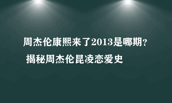 周杰伦康熙来了2013是哪期？ 揭秘周杰伦昆凌恋爱史