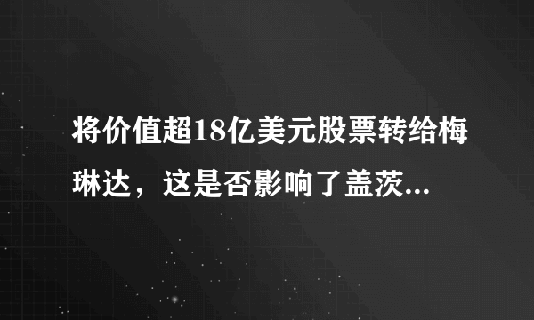 将价值超18亿美元股票转给梅琳达，这是否影响了盖茨的财富地位？