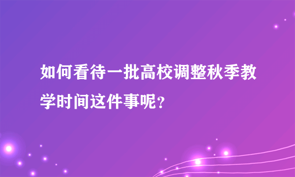 如何看待一批高校调整秋季教学时间这件事呢？