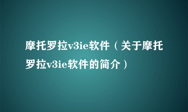 摩托罗拉v3ie软件（关于摩托罗拉v3ie软件的简介）