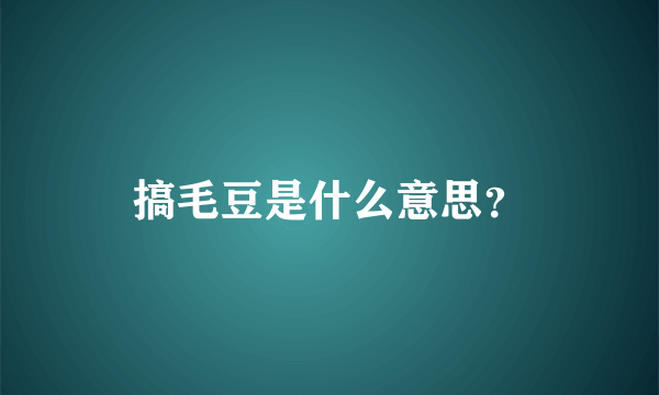 搞毛豆是什么意思？