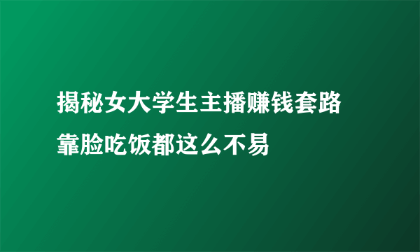 揭秘女大学生主播赚钱套路 靠脸吃饭都这么不易