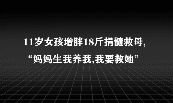 11岁女孩增胖18斤捐髓救母,“妈妈生我养我,我要救她”