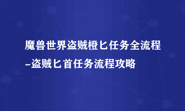 魔兽世界盗贼橙匕任务全流程-盗贼匕首任务流程攻略