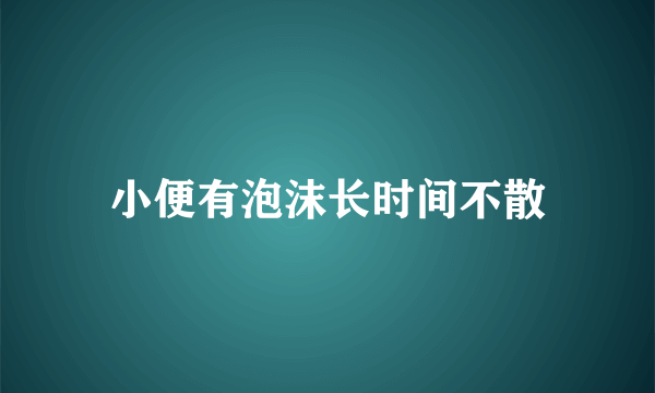 小便有泡沫长时间不散