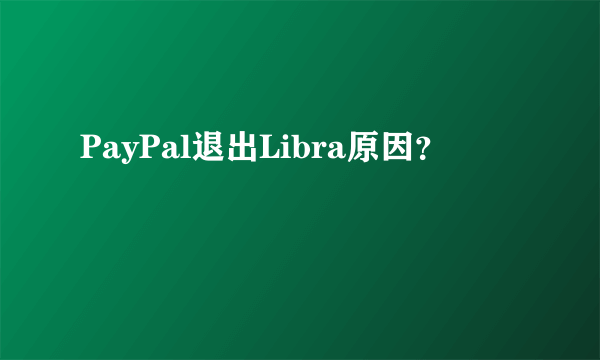 PayPal退出Libra原因？