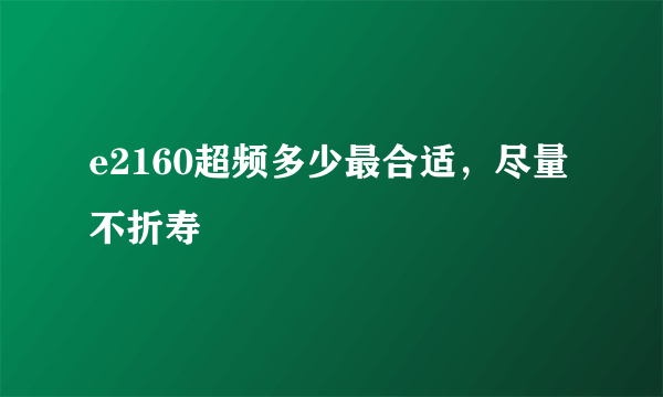 e2160超频多少最合适，尽量不折寿