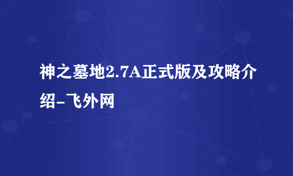 神之墓地2.7A正式版及攻略介绍-飞外网