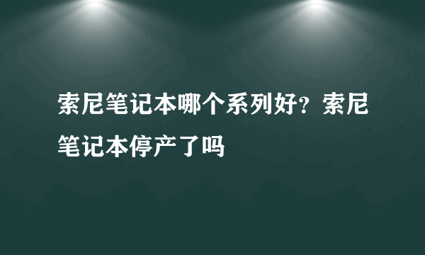 索尼笔记本哪个系列好？索尼笔记本停产了吗