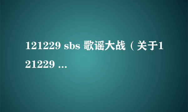 121229 sbs 歌谣大战（关于121229 sbs 歌谣大战的简介）