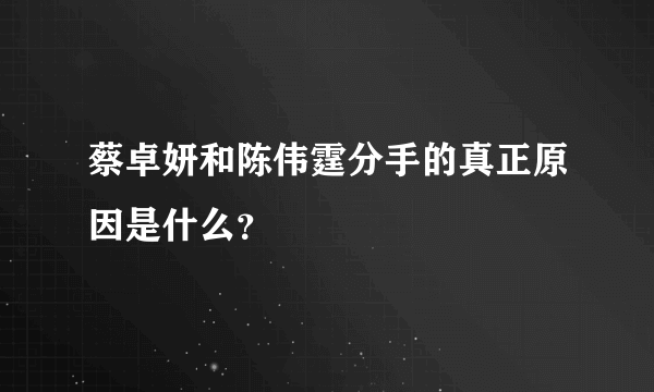 蔡卓妍和陈伟霆分手的真正原因是什么？