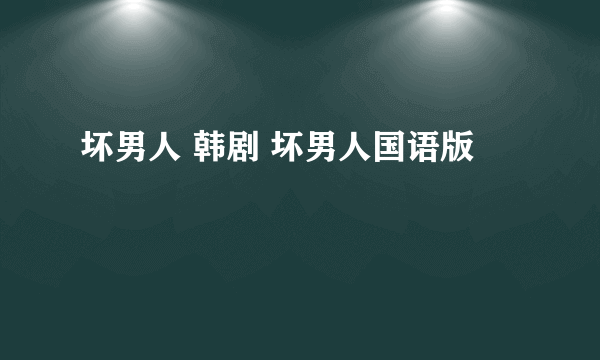 坏男人 韩剧 坏男人国语版