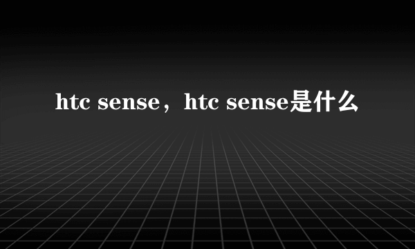 htc sense，htc sense是什么