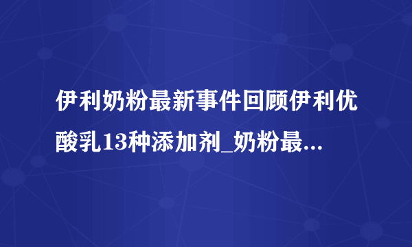 伊利奶粉最新事件回顾伊利优酸乳13种添加剂_奶粉最新事件_飞外网