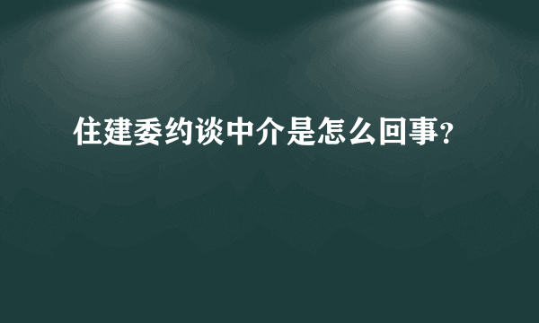 住建委约谈中介是怎么回事？