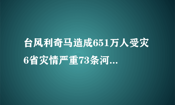 台风利奇马造成651万人受灾 6省灾情严重73条河流出现洪水