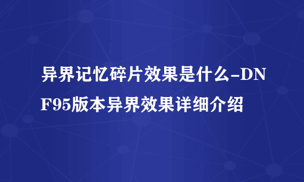 异界记忆碎片效果是什么-DNF95版本异界效果详细介绍