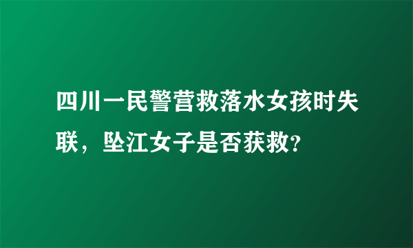 四川一民警营救落水女孩时失联，坠江女子是否获救？